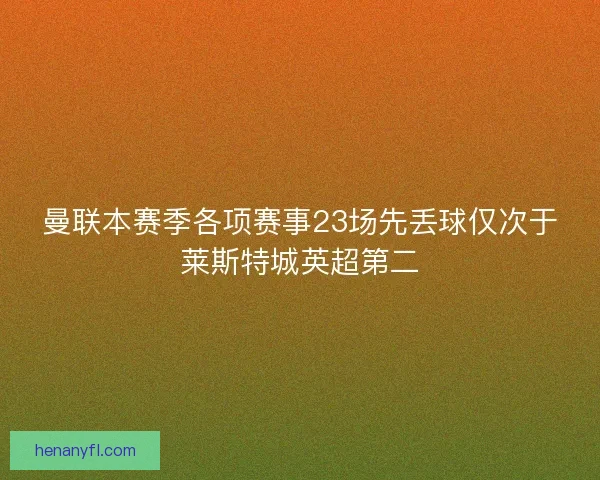 曼联本赛季各项赛事23场先丢球仅次于莱斯特城英超第二