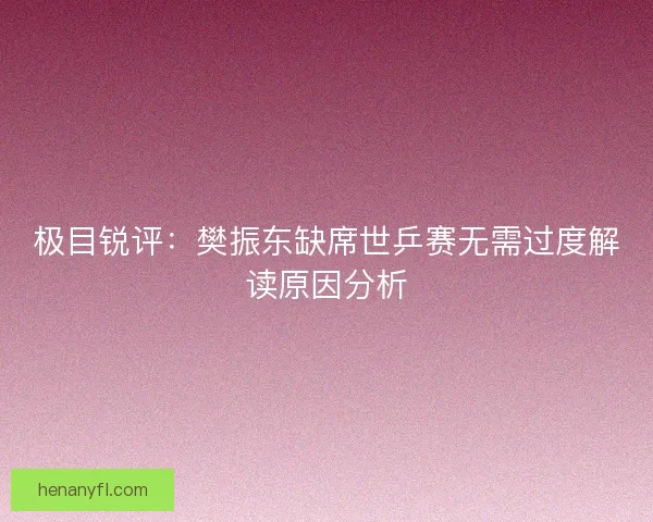 极目锐评：樊振东缺席世乒赛无需过度解读原因分析