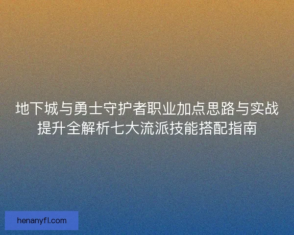 地下城与勇士守护者职业加点思路与实战提升全解析七大流派技能搭配指南