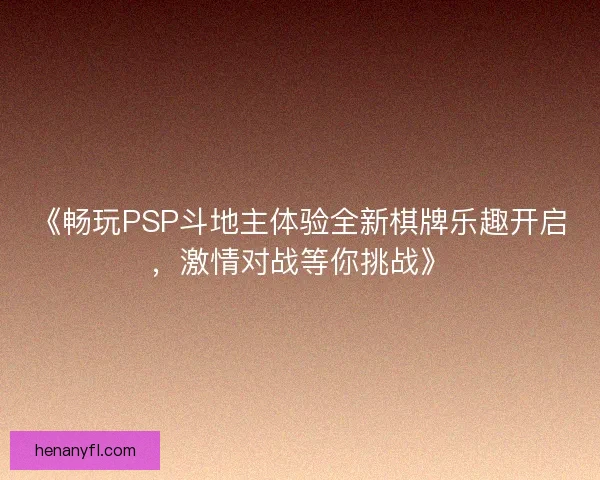 《畅玩PSP斗地主体验全新棋牌乐趣开启，激情对战等你挑战》