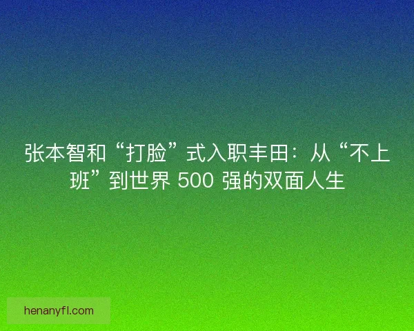 张本智和 “打脸” 式入职丰田：从 “不上班” 到世界 500 强的双面人生