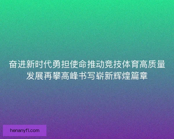 奋进新时代勇担使命推动竞技体育高质量发展再攀高峰书写崭新辉煌篇章
