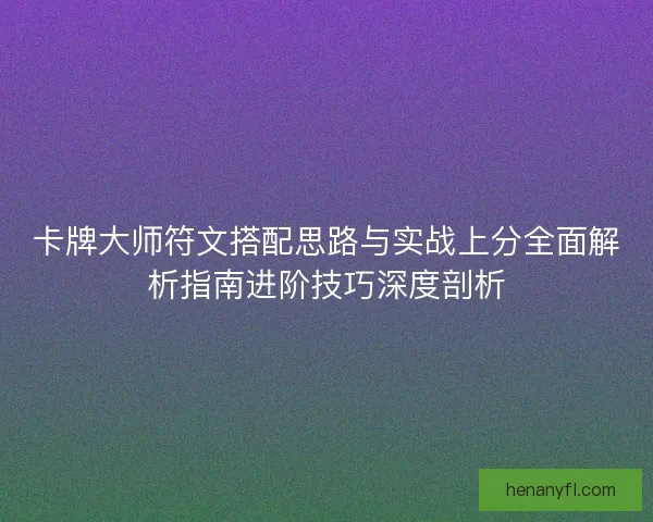 卡牌大师符文搭配思路与实战上分全面解析指南进阶技巧深度剖析